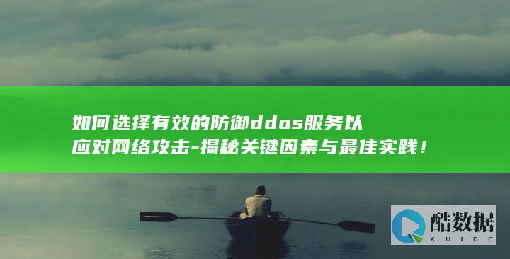 如何选择有效的防御ddos服务以应对网络攻击-揭秘关键因素与最佳实践！