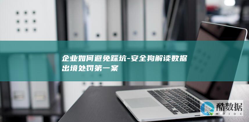 企业数据出境合规避坑