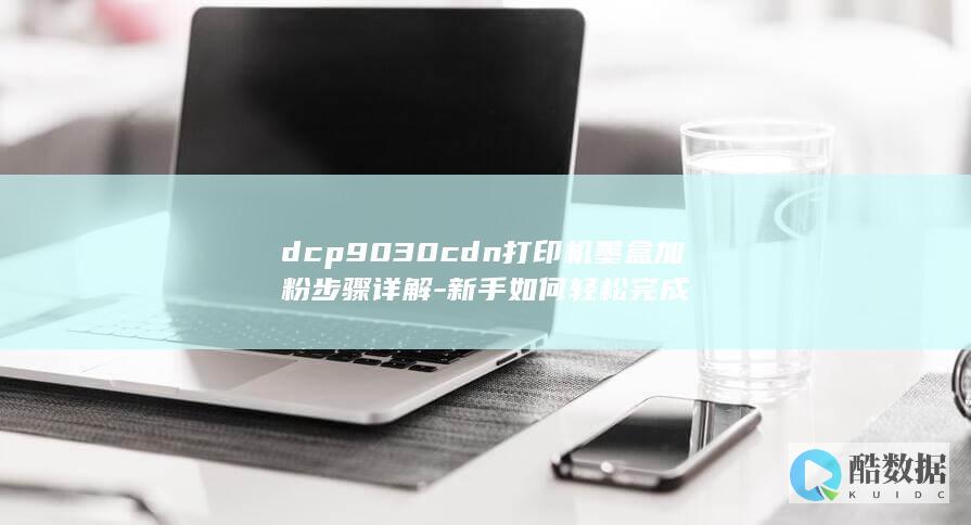 dcp9030cdn打印机墨盒加粉步骤详解-新手如何轻松完成
