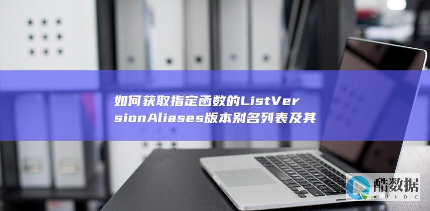 如何获取指定函数的ListVersionAliases版本别名列表及其工作流API的所有版本别名