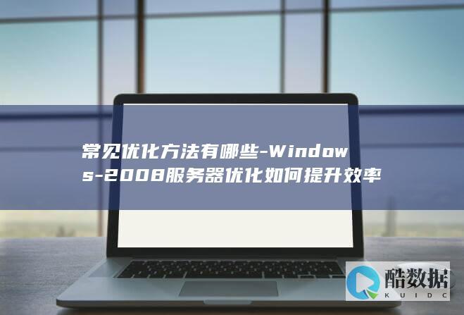 常见优化方法有哪些-Windows-2008服务器优化如何提升效率