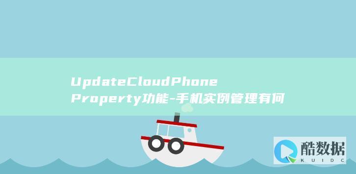 UpdateCloudPhoneProperty功能-手机实例管理有何新变化-云手机API更新