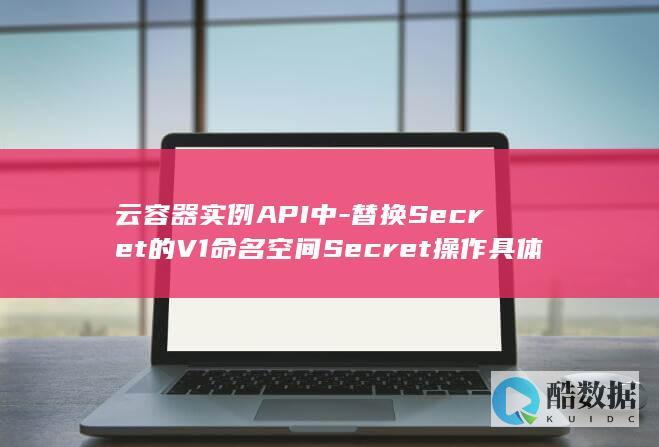 云容器实例API中-替换Secret的V1命名空间Secret操作具体如何实现