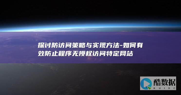 探讨防访问策略与实现方法-如何有效防止程序无授权访问特定网站
