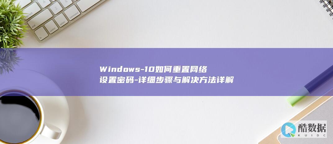 Windows-10如何重置网络设置密码-详细步骤与解决方法详解