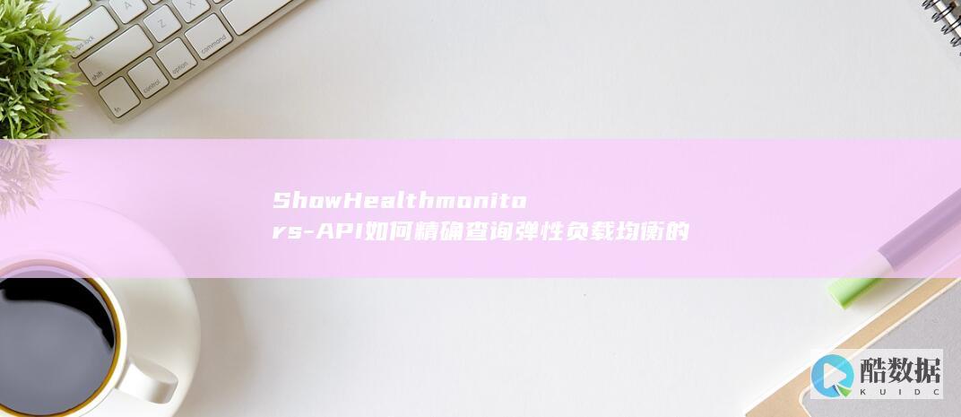 ShowHealthmonitors-API如何精确查询弹性负载均衡的健康检查详情