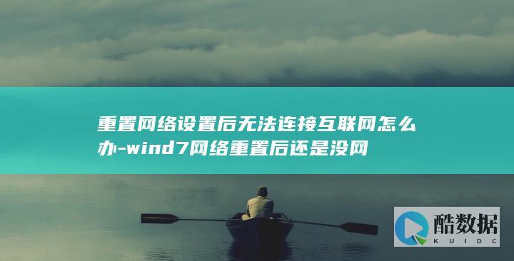 重置网络设置后无法连接互联网怎么办-wind7网络重置后还是没网