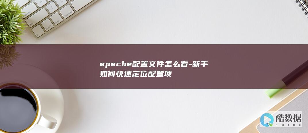 apache配置文件怎么看-新手如何快速定位配置项