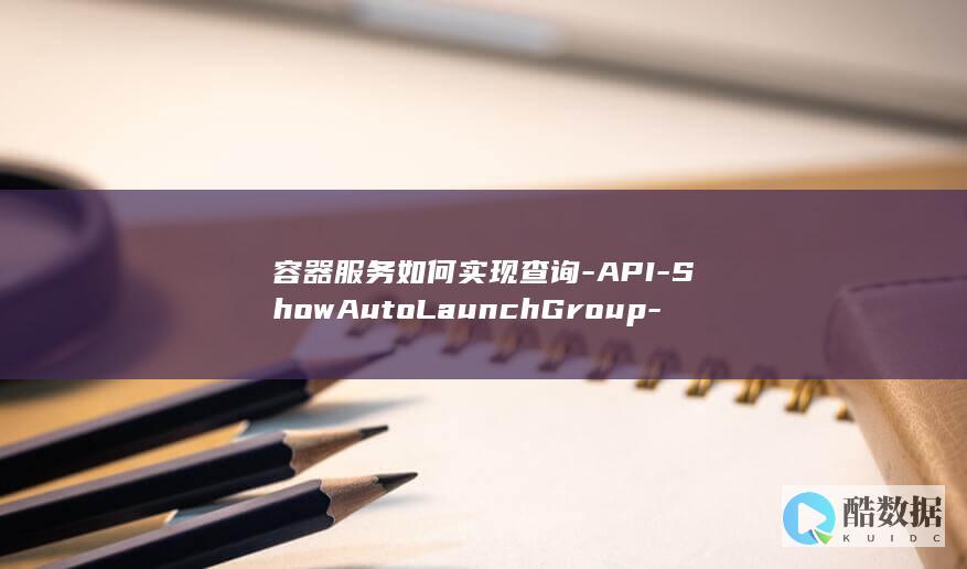 容器服务如何实现查询-API-ShowAutoLaunchGroup-智能购买组管理中