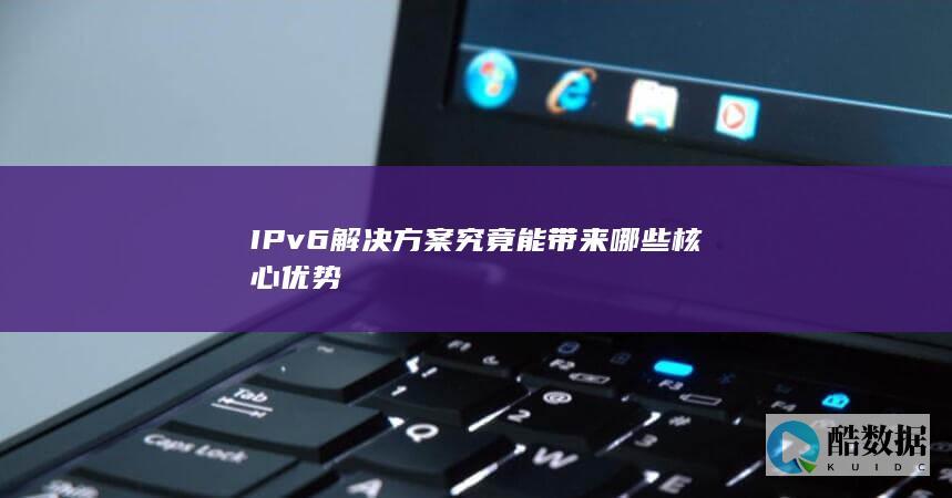 IPv6解决方案究竟能带来哪些核心优势