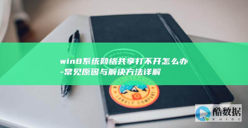 win8系统网络共享打不开怎么办-常见原因与解决方法详解