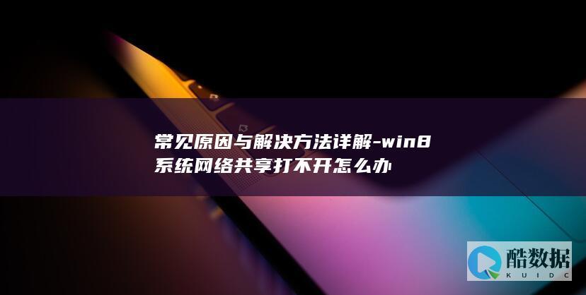 常见原因与解决方法详解-win8系统网络共享打不开怎么办
