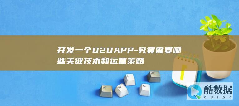 开发一个O2OAPP-究竟需要哪些关键技术和运营策略