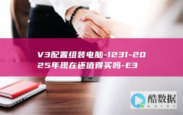 V3配置组装电脑-1231-2025年现在还值得买吗-E3