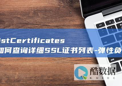 ListCertificates-如何查询详细SSL证书列表-弹性负载均衡API中