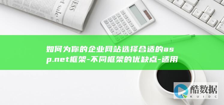 如何为你的企业网站选择合适的asp.net框架-不同框架的优缺点-适用场景及推荐理由是什么