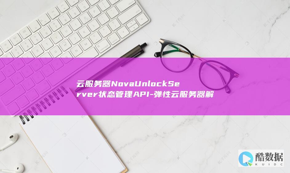 云服务器NovaUnlockServer状态管理API-弹性云服务器解锁有何奥秘