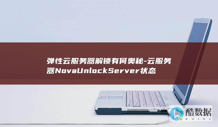 弹性云服务器解锁有何奥秘-云服务器NovaUnlockServer状态管理API