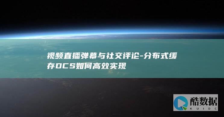视频直播弹幕与社交评论-分布式缓存DCS如何高效实现