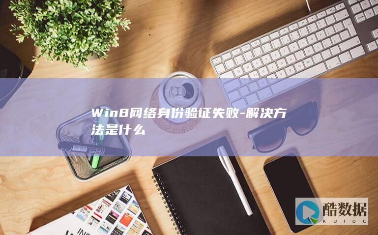 Win8网络身份验证失败-解决方法是什么