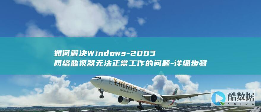 如何解决Windows-2003网络监视器无法正常工作的问题-详细步骤与解决方案指南