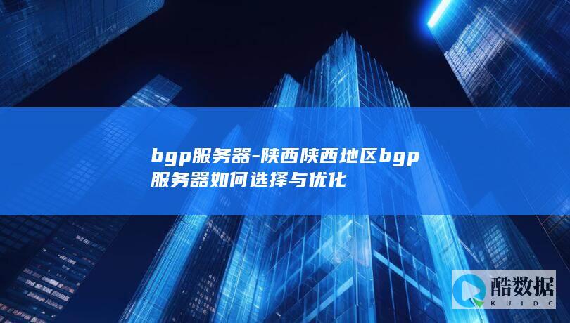 bgp服务器-陕西陕西地区bgp服务器如何选择与优化