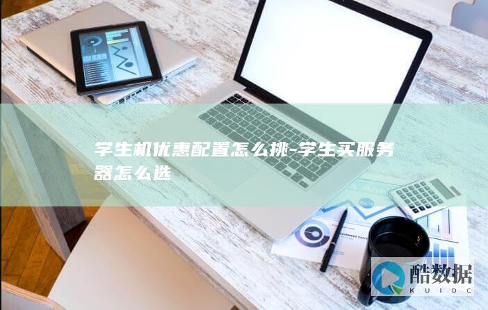学生机优惠配置怎么挑-学生买服务器怎么选