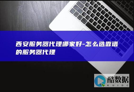 怎么选靠谱的服务器代理