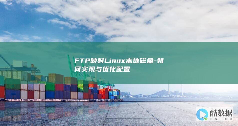 FTP映射Linux本地磁盘-如何实现与优化配置