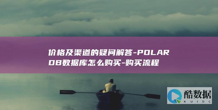 价格及渠道的疑问解答-POLARDB数据库怎么购买-购买流程