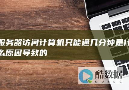 服务器访问计算机只能通几分钟是什么原因导致的