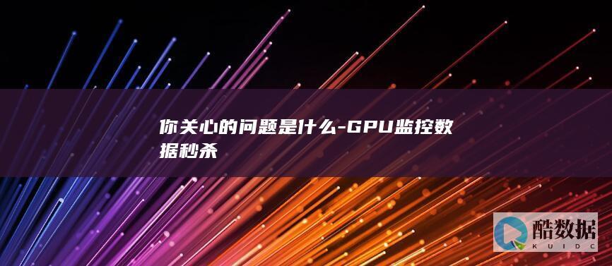 你关心的问题是什么-GPU监控数据秒杀