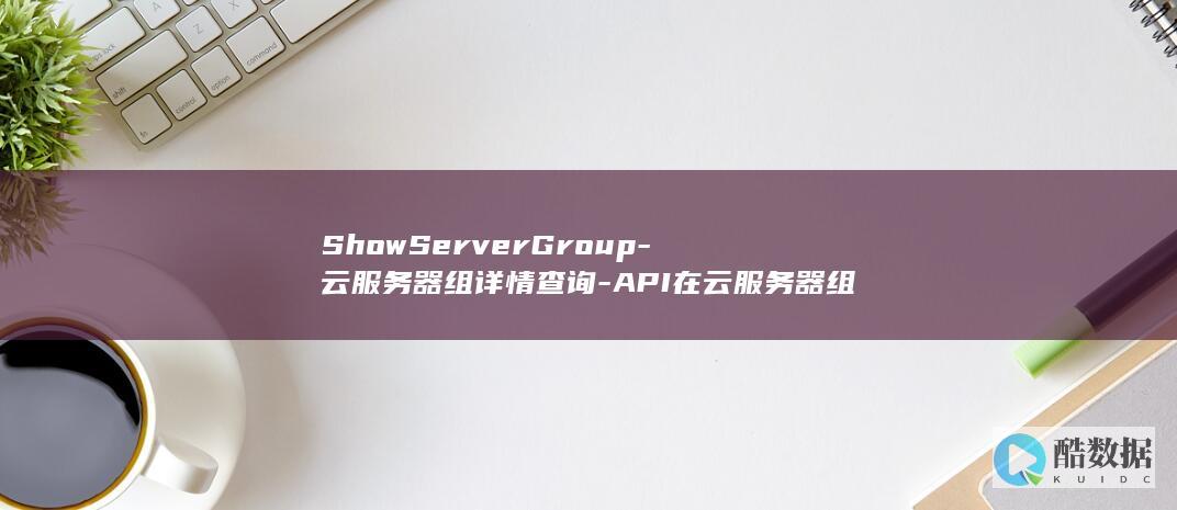 ShowServerGroup-云服务器组详情查询-API在云服务器组管理中的应用疑问