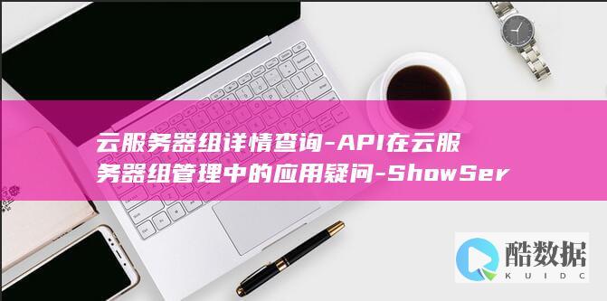 云服务器组详情查询-API在云服务器组管理中的应用疑问-ShowServerGroup