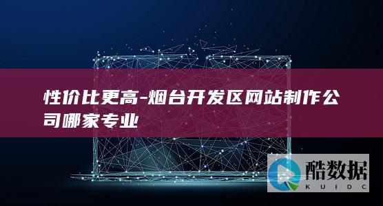 性价比更高-烟台开发区网站制作公司哪家专业