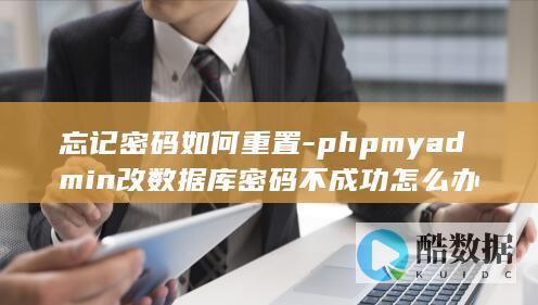 忘记密码如何重置-phpmyadmin改数据库密码不成功怎么办