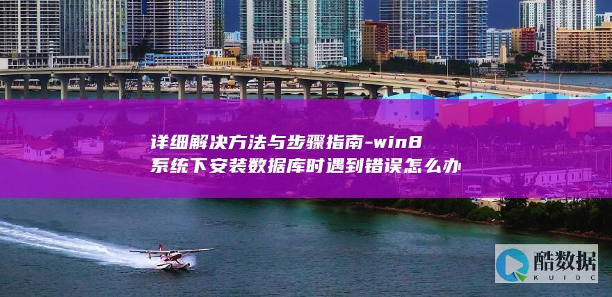 详细解决方法与步骤指南-win8系统下安装数据库时遇到错误怎么办