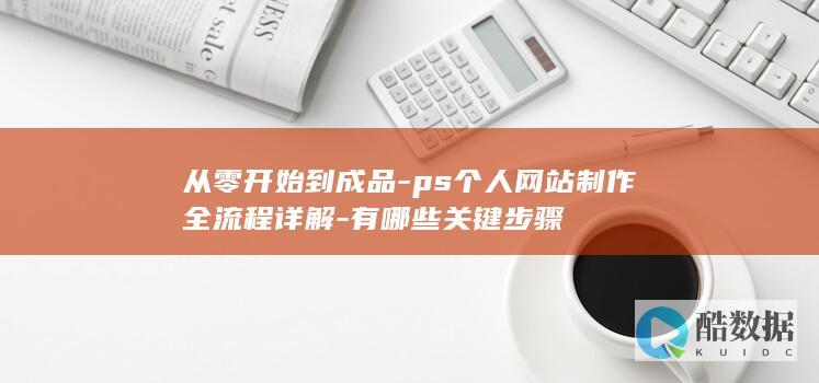 从零开始到成品-ps个人网站制作全流程详解-有哪些关键步骤