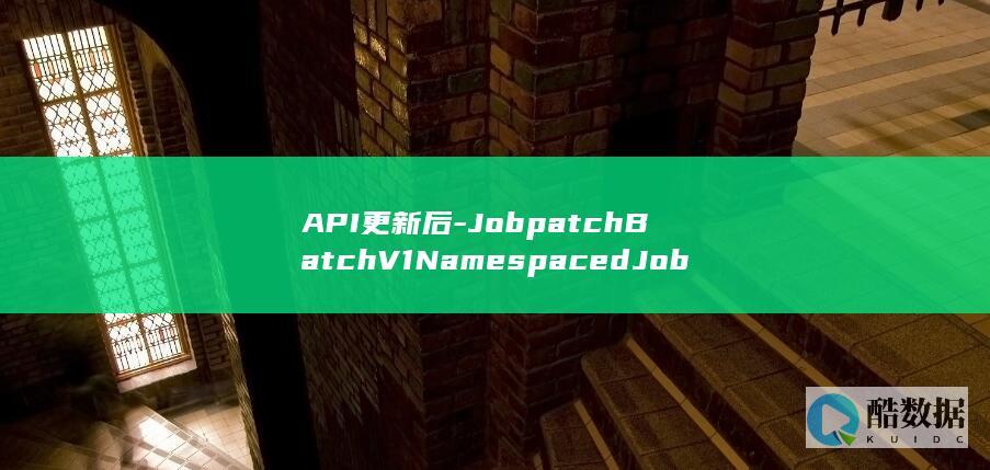 API更新后-JobpatchBatchV1NamespacedJob-云容器实例操作有何新变化