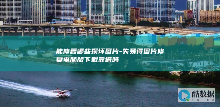 能修复哪些损坏图片-失易得图片修复电脑版下载靠谱吗