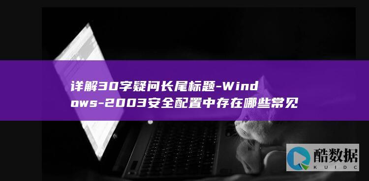 2003安全配置中存在哪些常见漏洞及解决方案