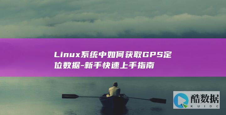 Linux系统中如何获取GPS定位数据-新手快速上手指南