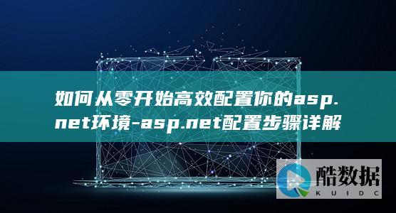 如何从零开始高效配置你的asp.net环境-asp.net配置步骤详解