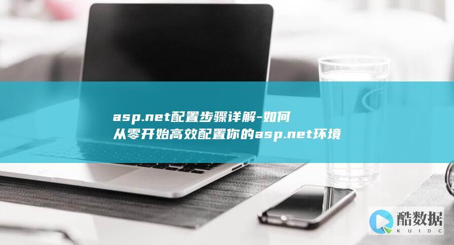 asp.net配置步骤详解-如何从零开始高效配置你的asp.net环境