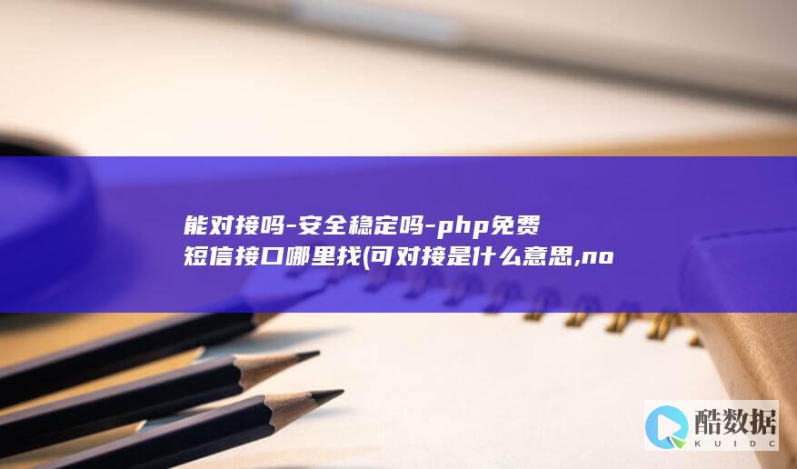 能对接吗-安全稳定吗-php免费短信接口哪里找 (可对接是什么意思,no_ai_sug:false}],slid:39989162589305,queryid:0x330245eb3d4bc79)