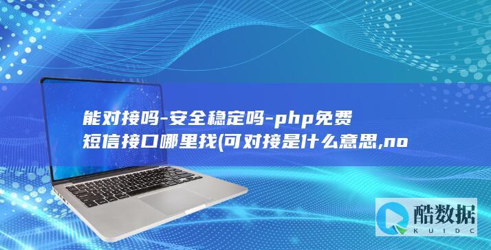 能对接吗-安全稳定吗-php免费短信接口哪里找 (可对接是什么意思,no_ai_sug:false}],slid:174592007629601,queryid:0x709eca5e986b21)