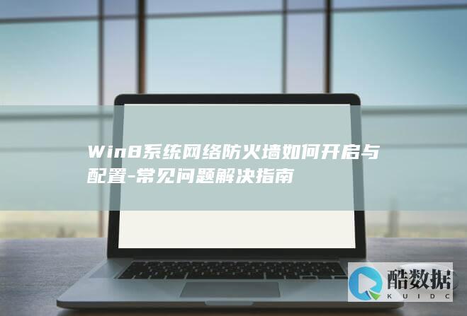 Win8系统网络防火墙如何开启与配置-常见问题解决指南