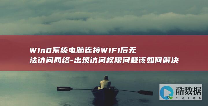 Win8系统电脑连接WiFi后无法访问网络-出现访问权限问题该如何解决