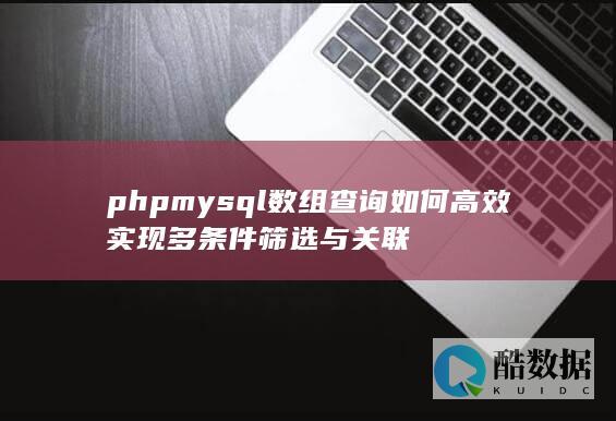 phpmysql数组查询如何高效实现多条件筛选与关联