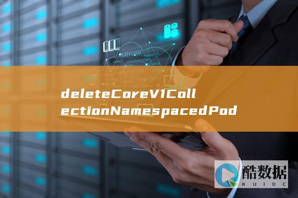 deleteCoreV1CollectionNamespacedPod-删除指定namespace下Pods的API-具体操作细节是什么